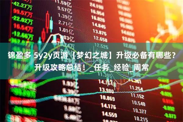 锦盈多 5y2y页游【梦幻之城】升级必备有哪些？升级攻略总结！_任务_经验_周常