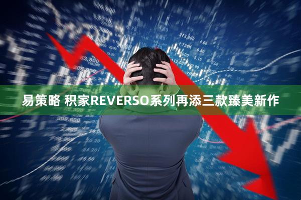 易策略 积家REVERSO系列再添三款臻美新作