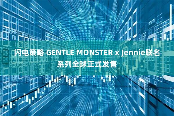 闪电策略 GENTLE MONSTER x Jennie联名系列全球正式发售
