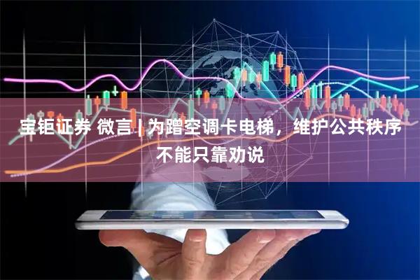 宝钜证券 微言 | 为蹭空调卡电梯，维护公共秩序不能只靠劝说